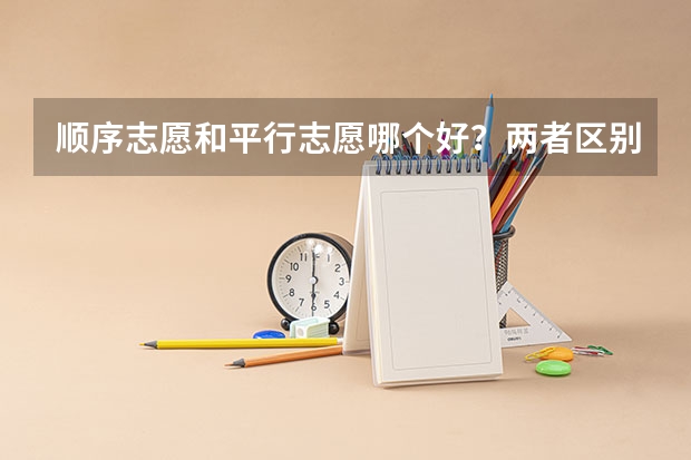 顺序志愿和平行志愿哪个好？两者区别