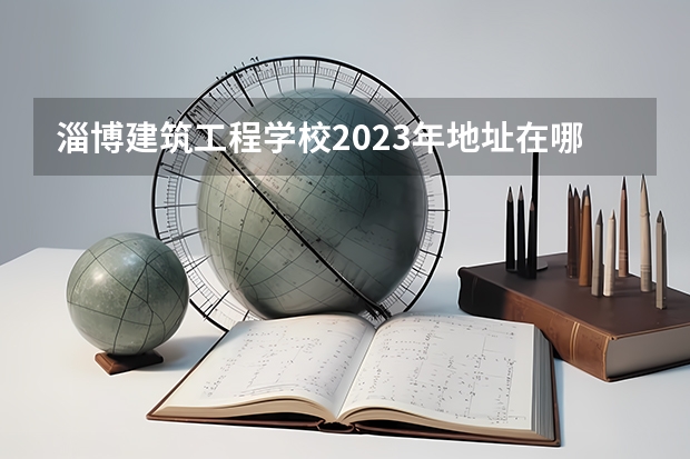 淄博建筑工程学校2023年地址在哪里