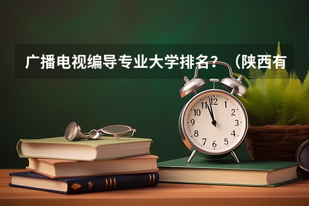 广播电视编导专业大学排名？（陕西有播音编导专业的大学）