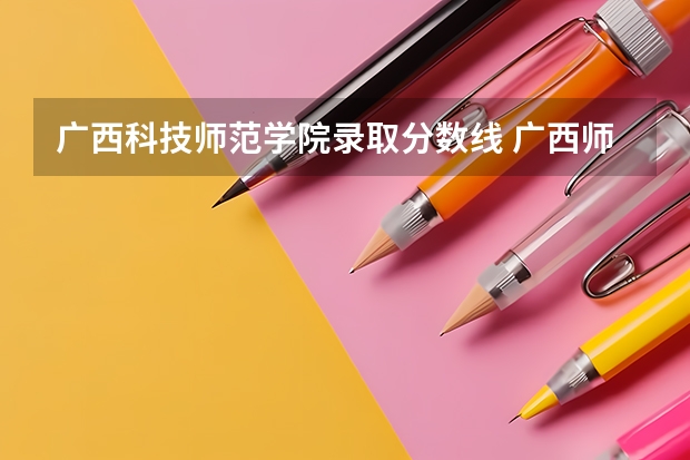 广西科技师范学院录取分数线 广西师范大学录取分数线
