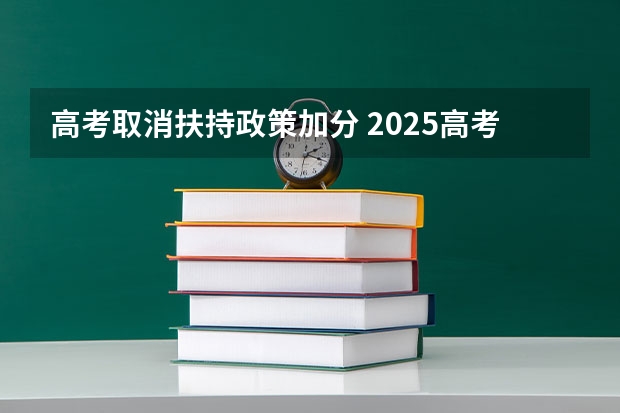 高考取消扶持政策加分 2025高考生必看：跨省加分政策突然失效，这些坑千万别踩！