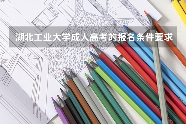 湖北工业大学成人高考的报名条件要求高吗?