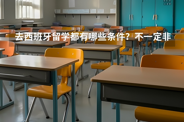 去西班牙留学都有哪些条件？不一定非得西班牙，是指说西班牙的国家。