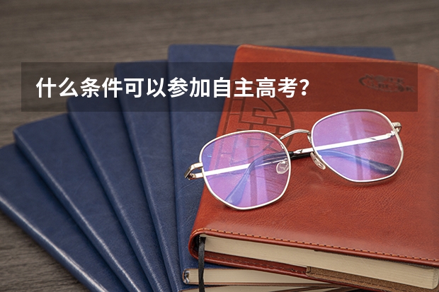 什么条件可以参加自主高考？