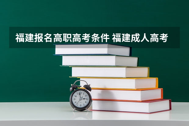 福建报名高职高考条件 福建成人高考免试入学政策？