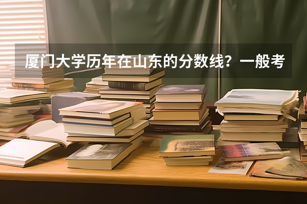 厦门大学历年在山东的分数线？一般考多少分比较有把握考上厦大？