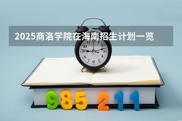 2025商洛学院在海南招生计划一览表