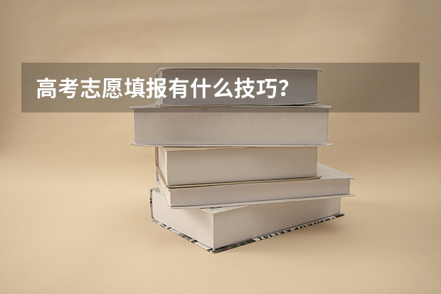 高考志愿填报有什么技巧？