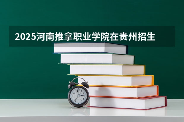 2025河南推拿职业学院在贵州招生计划一览表