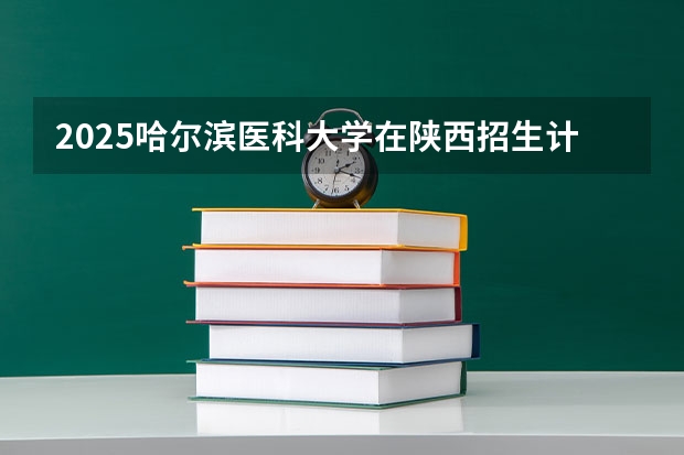 2025哈尔滨医科大学在陕西招生计划一览表