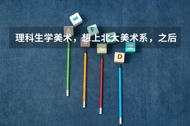 理科生学美术，想上北大美术系，之后再转系，可能吗？