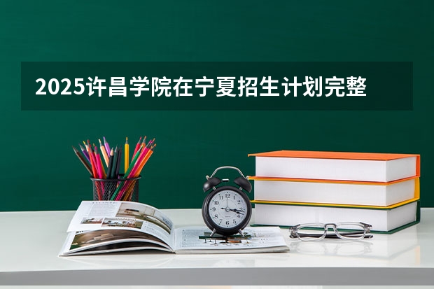 2025许昌学院在宁夏招生计划完整版（专业+人数+学费）2026志愿填报参考