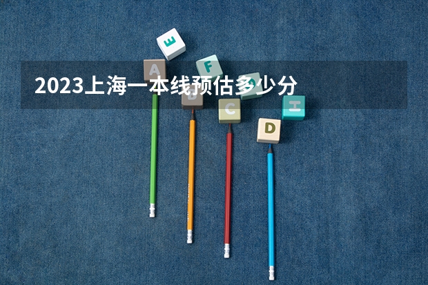 2023上海一本线预估多少分