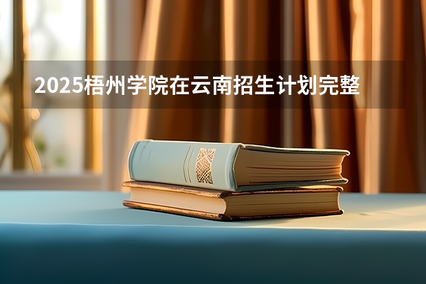2025梧州学院在云南招生计划完整版（专业+人数+学费）2026志愿填报参考