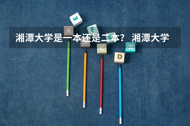 湘潭大学是一本还是二本？ 湘潭大学是一本还是二本