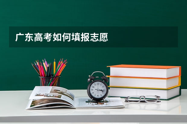 广东高考如何填报志愿