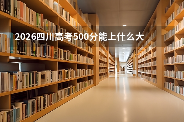2026四川高考500分能上什么大学？