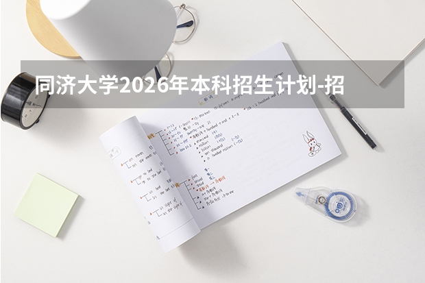 同济大学2026年本科招生计划-招生专业及录取政策详解