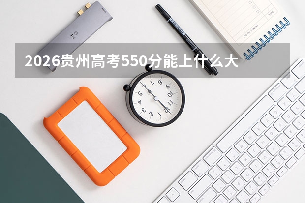 2026贵州高考550分能上什么大学？