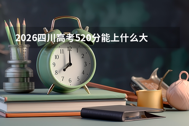 2026四川高考520分能上什么大学？