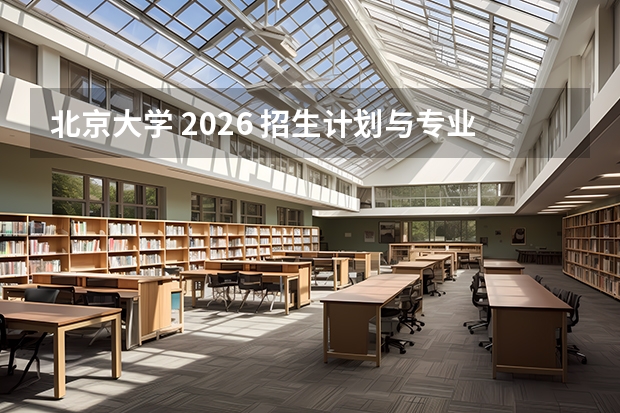 北京大学 2026 招生计划与专业分数线指南