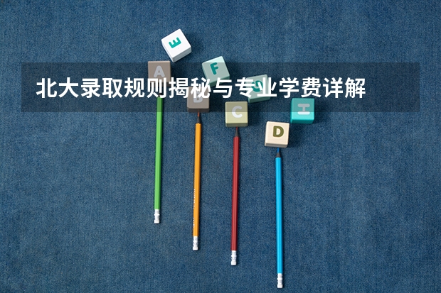 北大录取规则揭秘与专业学费详解
