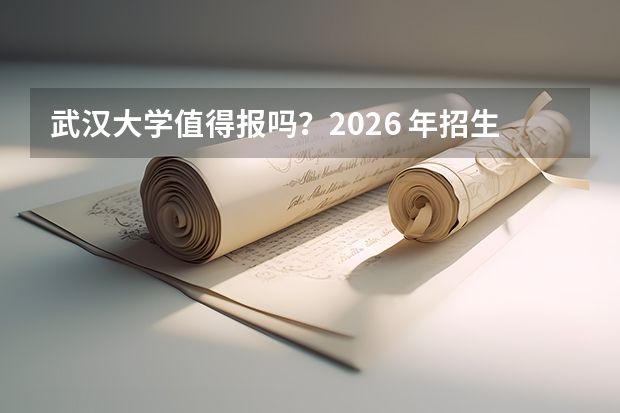 武汉大学值得报吗？2026 年招生政策如何解读？