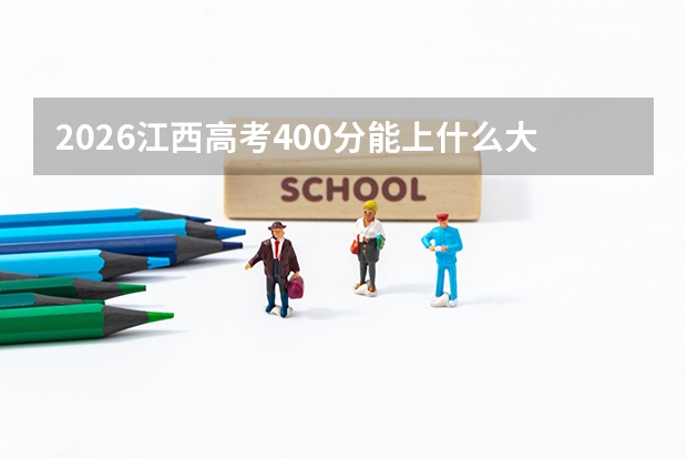 2026江西高考400分能上什么大学？附近三年位次对照及梯度建议