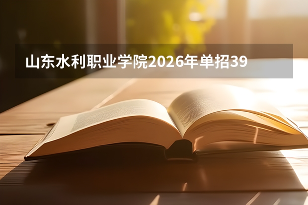 山东水利职业学院2026年单招390人综评210人及水利特色专业解读
