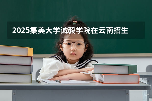 2025集美大学诚毅学院在云南招生计划完整版（专业+人数+学费）2026志愿填报参考