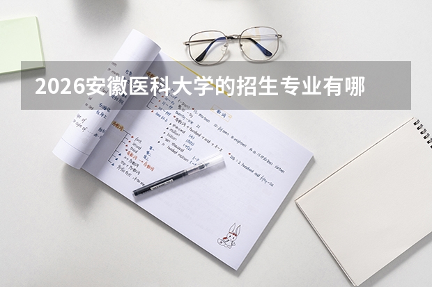 2026安徽医科大学的招生专业有哪些，优势专业