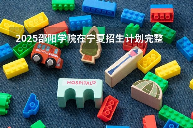 2025邵阳学院在宁夏招生计划完整版（专业+人数+学费）2026志愿填报参考