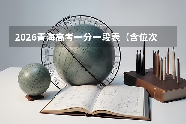 2026青海高考一分一段表（含位次）详解及位次对应院校方法