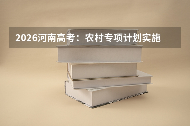 2026河南高考：农村专项计划实施区域及资格审核新规