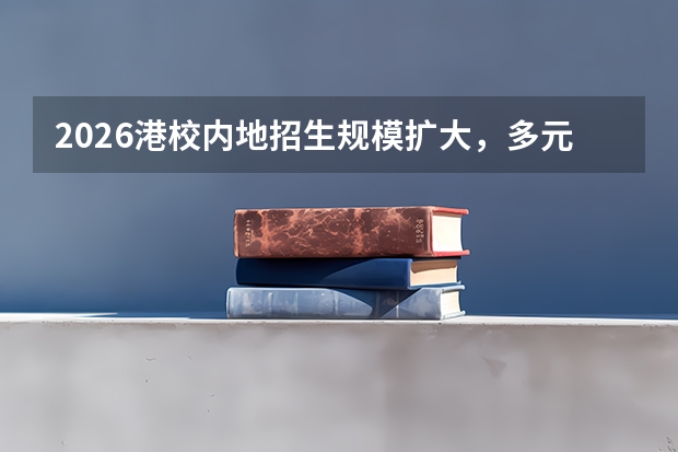 2026港校内地招生规模扩大，多元化升学路径受关注