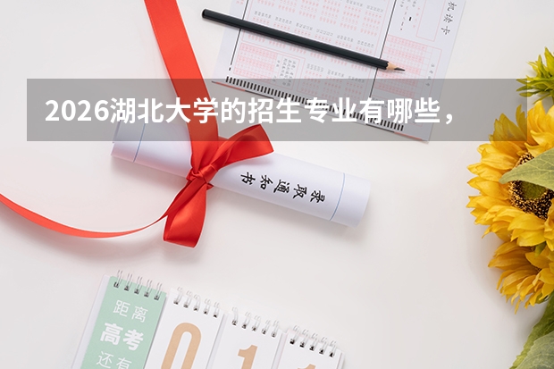 2026湖北大学的招生专业有哪些，优势专业