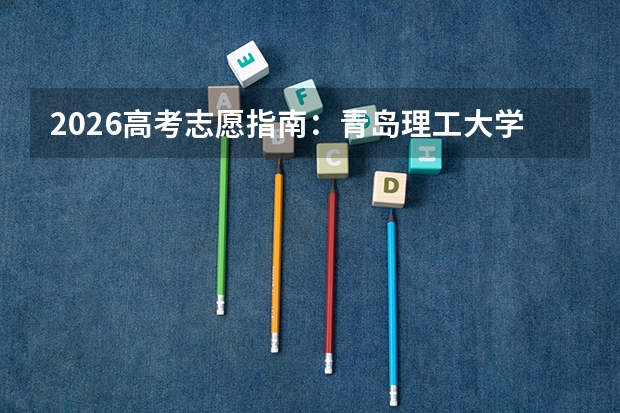 2026高考志愿指南：青岛理工大学往年分数线及位次趋势分析