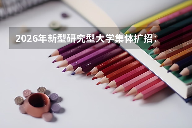 2026年新型研究型大学集体扩招：打破“小而精”规模瓶颈
