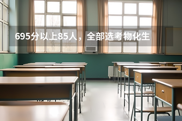 695分以上85人，全部选考物化生，文科生零入围