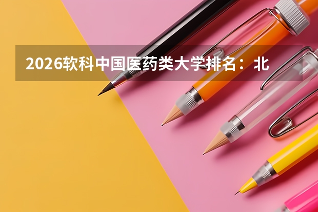 2026软科中国医药类大学排名：北京协和蝉联榜首，广医连年攀升创新高
