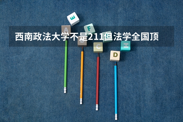 西南政法大学不是211但法学全国顶尖，宿舍条件怎么样，进律所容易吗
