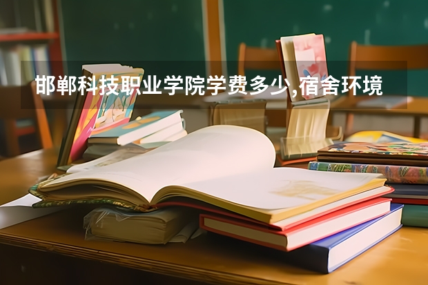 邯郸科技职业学院学费多少,宿舍环境,王牌专业