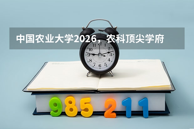 中国农业大学2026，农科顶尖学府的大类招生与中外合作办学学费