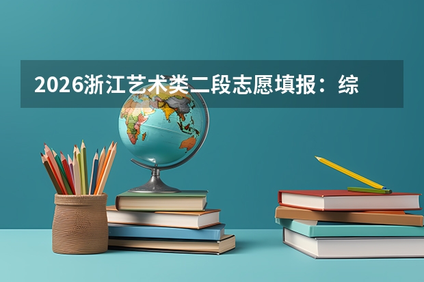 2026浙江艺术类二段志愿填报：综合分怎么算？能报几个志愿？