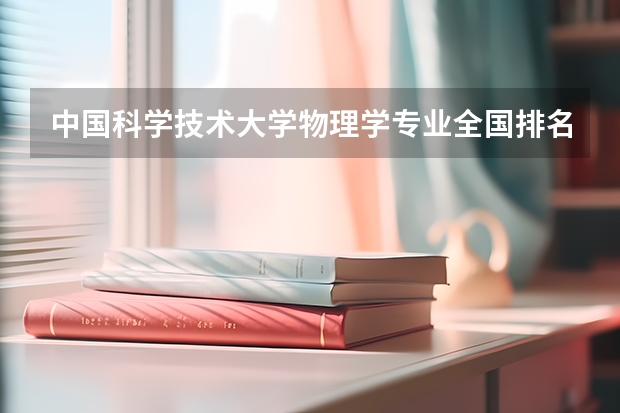 中国科学技术大学物理学专业全国排名多少？2027年报考经验与分数预测