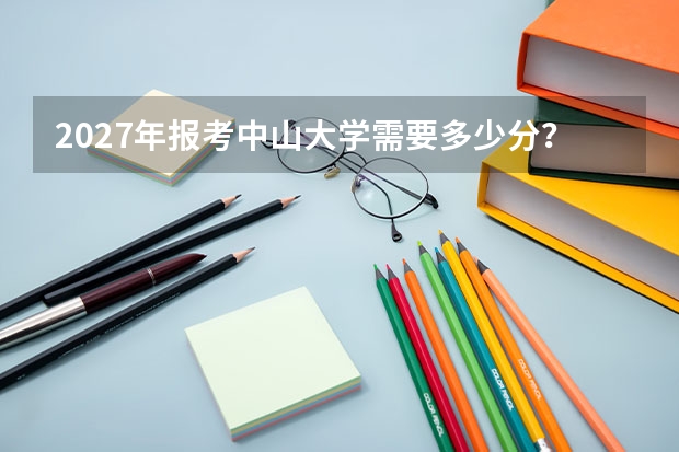 2027年报考中山大学需要多少分？生态学专业就业与录取分析