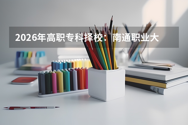 2026年高职专科择校：南通职业大学与镇江市高等专科学校考取难度与就业前景分析