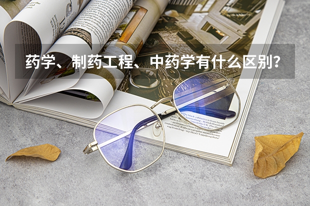 药学、制药工程、中药学有什么区别？医药类专业的分流说明