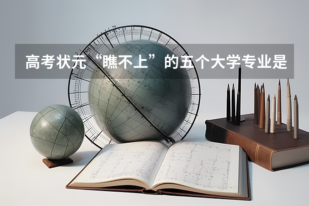 高考状元“瞧不上”的五个大学专业是什么？