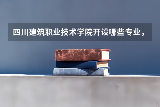 四川建筑职业技术学院开设哪些专业，四川建筑职业技术学院招生专业名单汇总